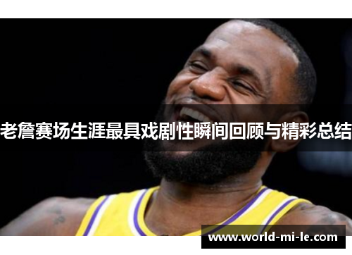 老詹赛场生涯最具戏剧性瞬间回顾与精彩总结