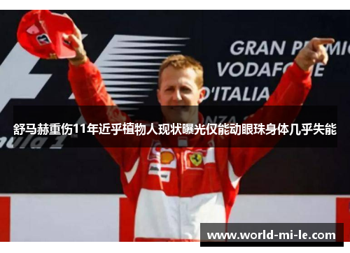 舒马赫重伤11年近乎植物人现状曝光仅能动眼珠身体几乎失能