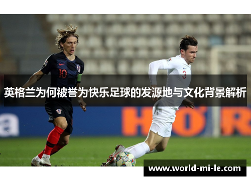 英格兰为何被誉为快乐足球的发源地与文化背景解析