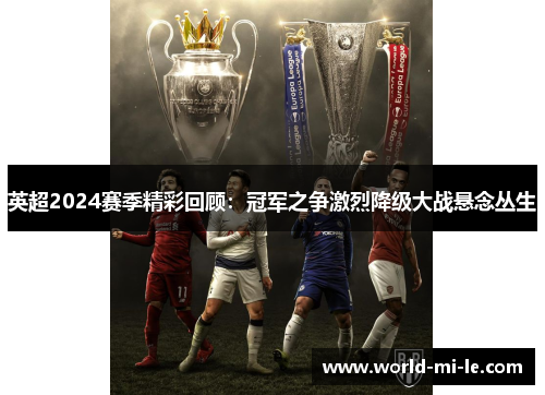 英超2024赛季精彩回顾：冠军之争激烈降级大战悬念丛生