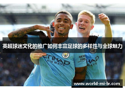 英超球迷文化的推广如何丰富足球的多样性与全球魅力