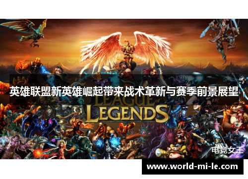 英雄联盟新英雄崛起带来战术革新与赛季前景展望