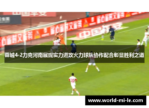 蓉城4-2力克河南展现实力进攻火力球队协作配合彰显胜利之道