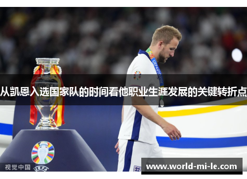 从凯恩入选国家队的时间看他职业生涯发展的关键转折点