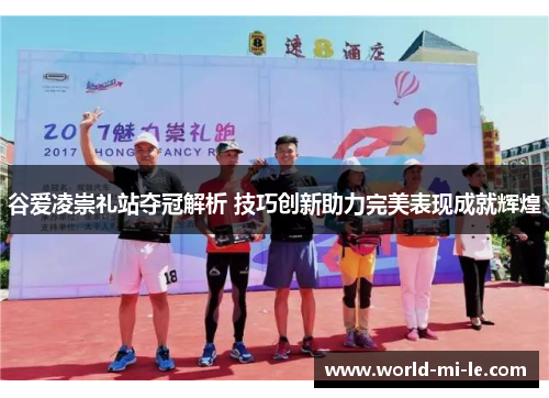 谷爱凌崇礼站夺冠解析 技巧创新助力完美表现成就辉煌