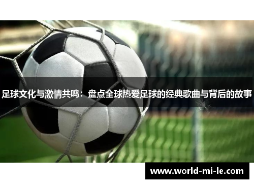 足球文化与激情共鸣：盘点全球热爱足球的经典歌曲与背后的故事