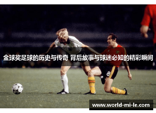 金球奖足球的历史与传奇 背后故事与球迷必知的精彩瞬间