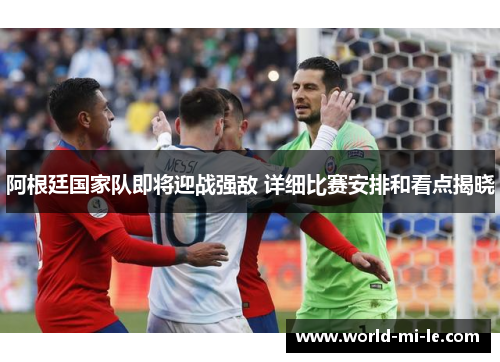 阿根廷国家队即将迎战强敌 详细比赛安排和看点揭晓
