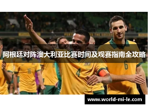 阿根廷对阵澳大利亚比赛时间及观赛指南全攻略